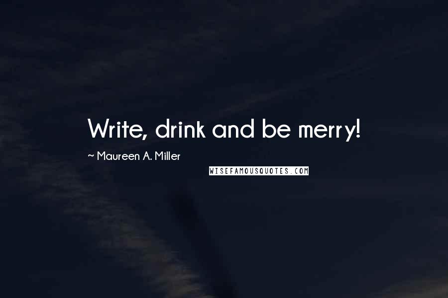 Maureen A. Miller quotes: Write, drink and be merry!