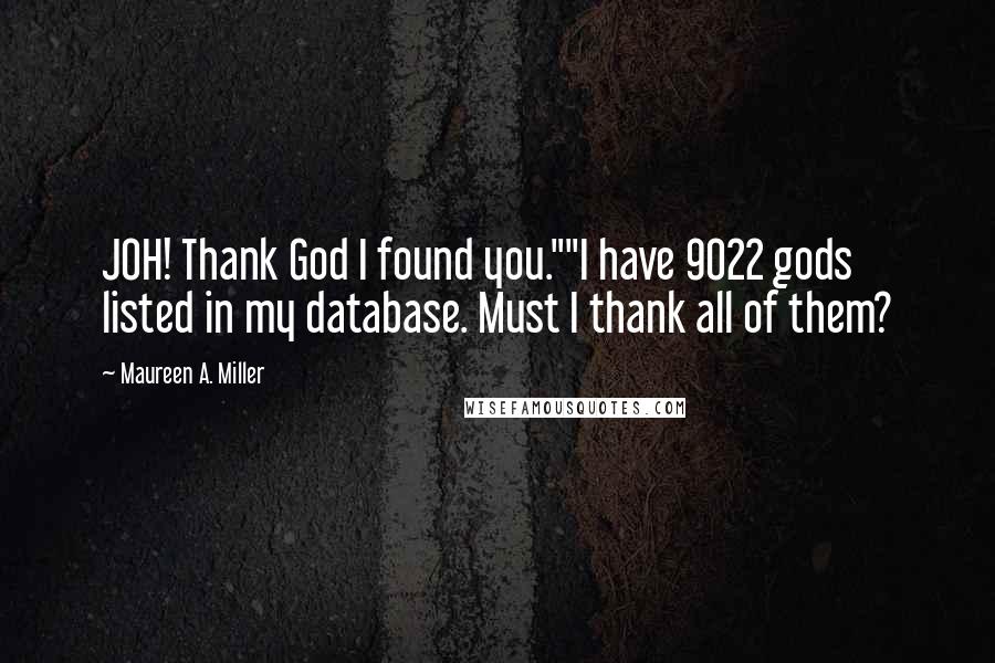 Maureen A. Miller quotes: JOH! Thank God I found you.""I have 9022 gods listed in my database. Must I thank all of them?