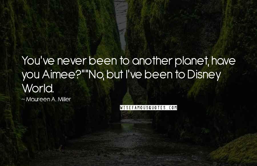 Maureen A. Miller quotes: You've never been to another planet, have you Aimee?""No, but I've been to Disney World.