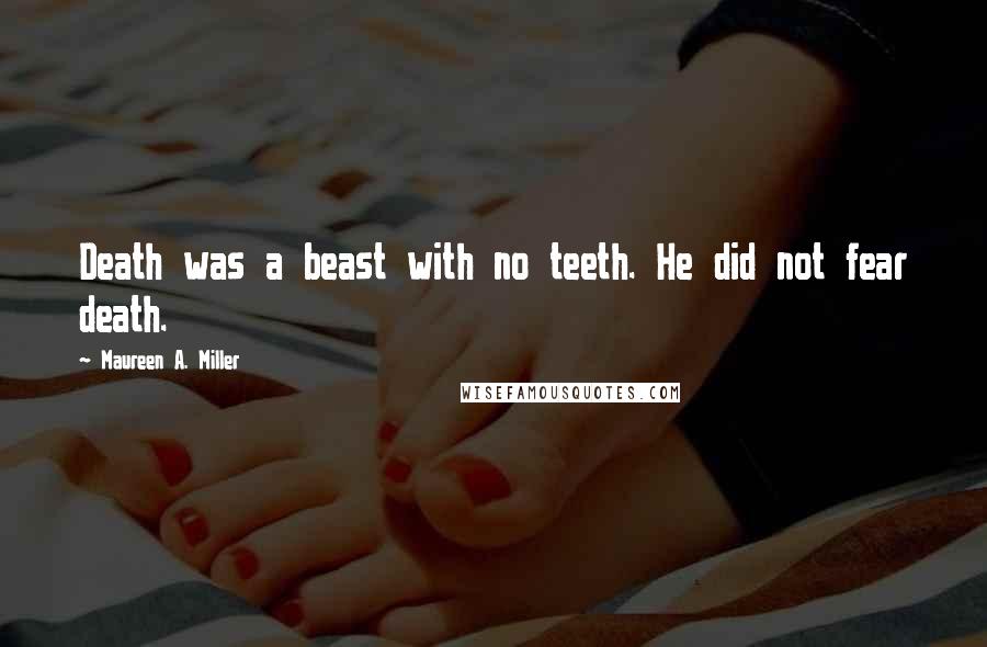 Maureen A. Miller quotes: Death was a beast with no teeth. He did not fear death.