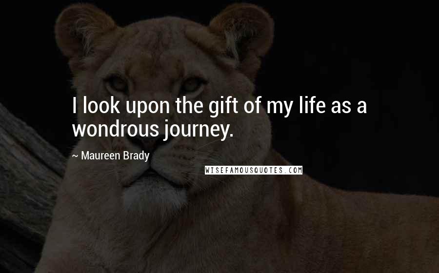 Maureen Brady quotes: I look upon the gift of my life as a wondrous journey.