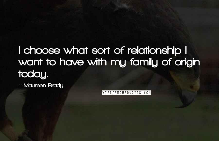 Maureen Brady quotes: I choose what sort of relationship I want to have with my family of origin today.