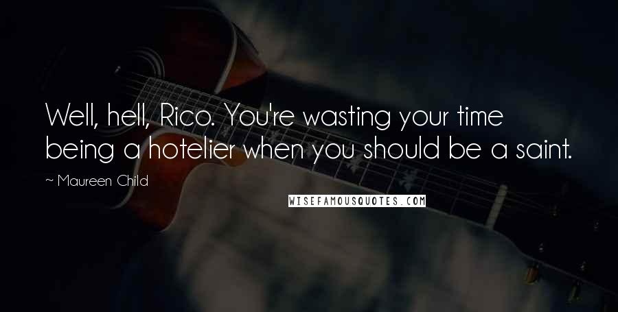 Maureen Child quotes: Well, hell, Rico. You're wasting your time being a hotelier when you should be a saint.