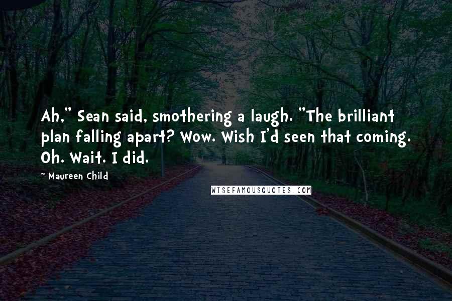 Maureen Child quotes: Ah," Sean said, smothering a laugh. "The brilliant plan falling apart? Wow. Wish I'd seen that coming. Oh. Wait. I did.