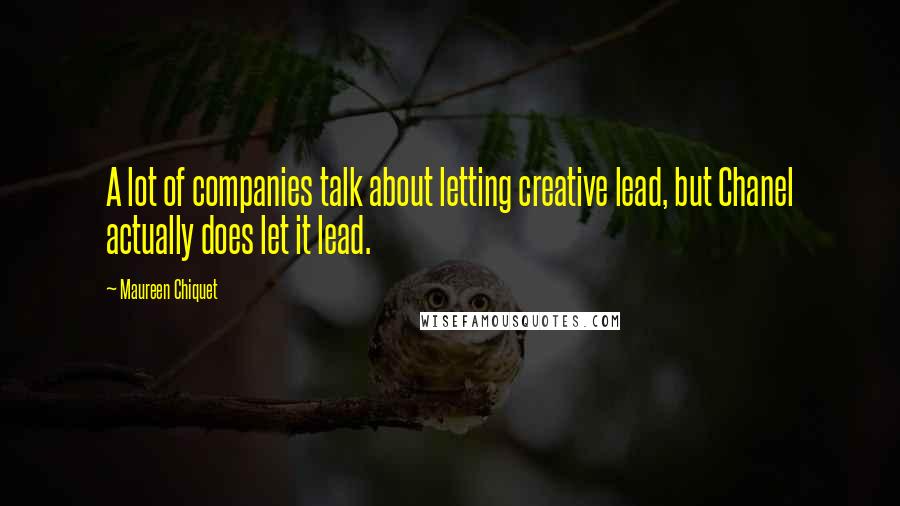 Maureen Chiquet quotes: A lot of companies talk about letting creative lead, but Chanel actually does let it lead.