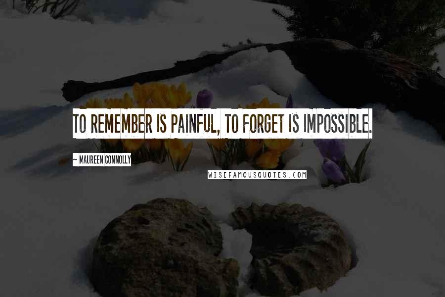 Maureen Connolly quotes: To Remember Is Painful, To Forget Is Impossible.