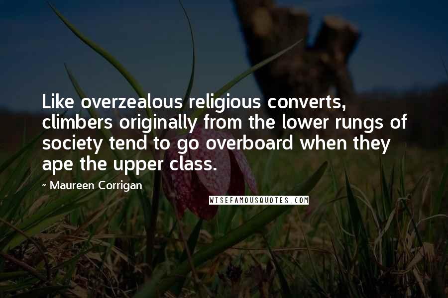 Maureen Corrigan quotes: Like overzealous religious converts, climbers originally from the lower rungs of society tend to go overboard when they ape the upper class.