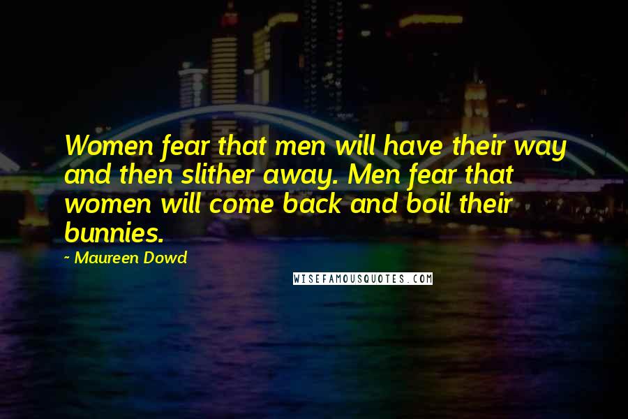 Maureen Dowd quotes: Women fear that men will have their way and then slither away. Men fear that women will come back and boil their bunnies.