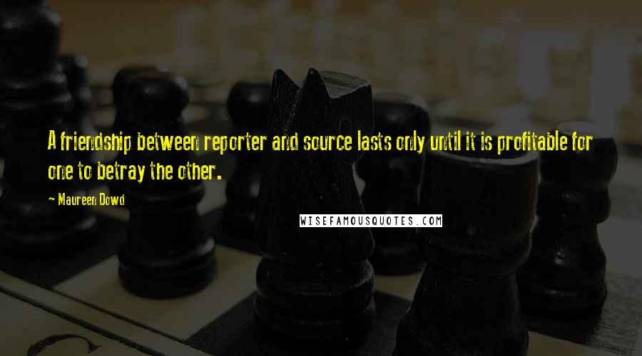 Maureen Dowd quotes: A friendship between reporter and source lasts only until it is profitable for one to betray the other. Maureen Dowd quotes: A friendship between reporter and source lasts only until it is profitable for one to betray the other.