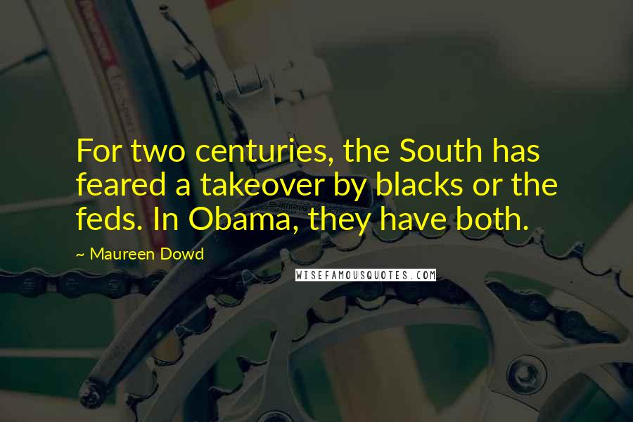 Maureen Dowd quotes: For two centuries, the South has feared a takeover by blacks or the feds. In Obama, they have both.