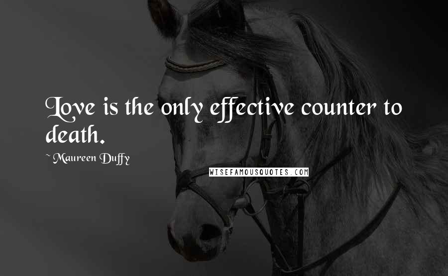 Maureen Duffy quotes: Love is the only effective counter to death.
