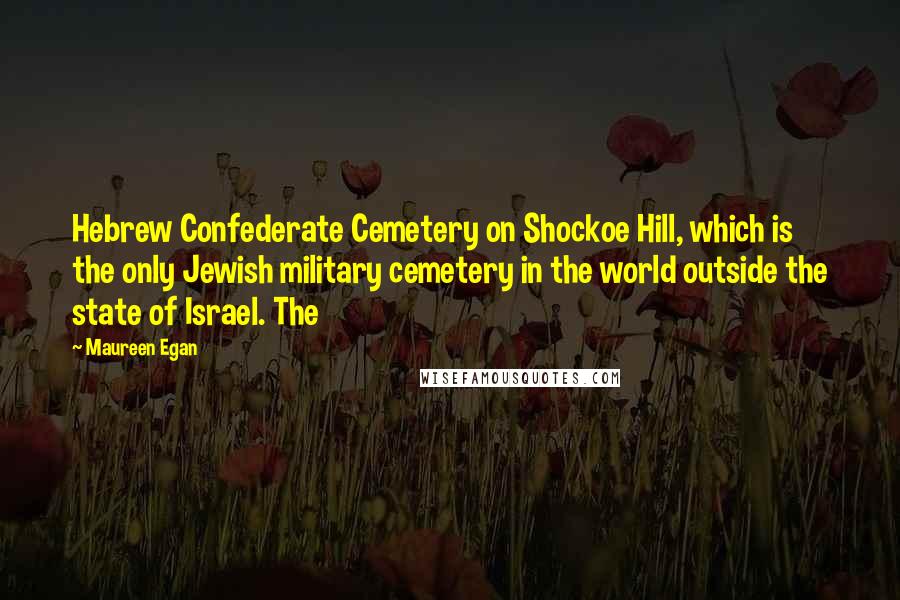 Maureen Egan quotes: Hebrew Confederate Cemetery on Shockoe Hill, which is the only Jewish military cemetery in the world outside the state of Israel. The