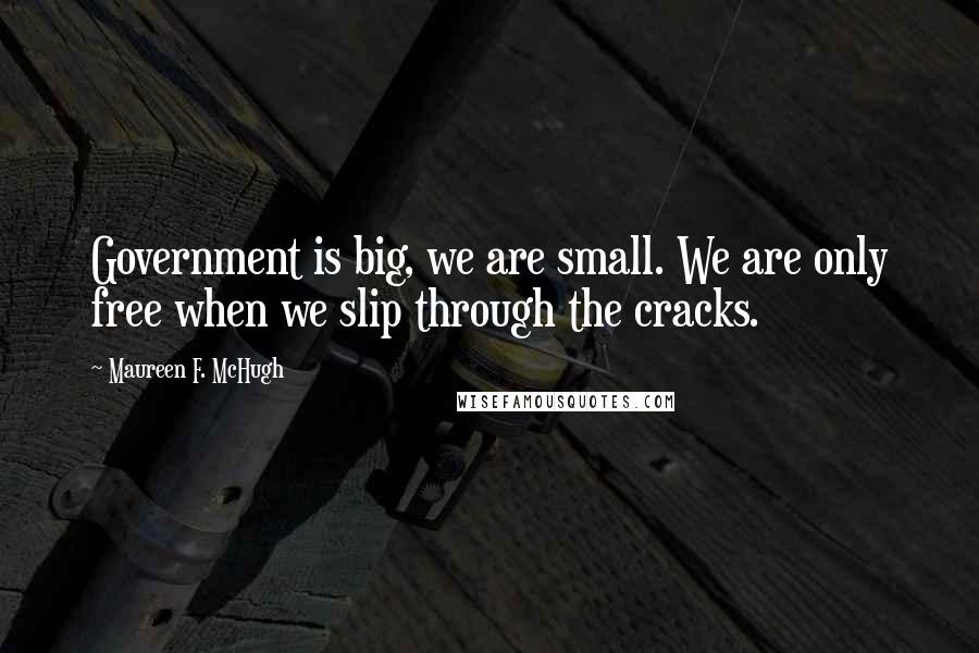 Maureen F. McHugh quotes: Government is big, we are small. We are only free when we slip through the cracks.