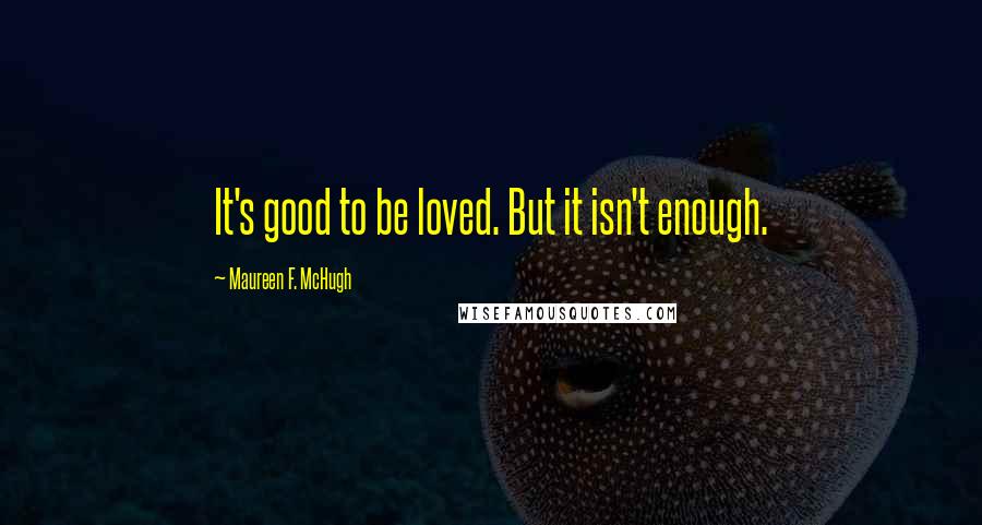 Maureen F. McHugh quotes: It's good to be loved. But it isn't enough.