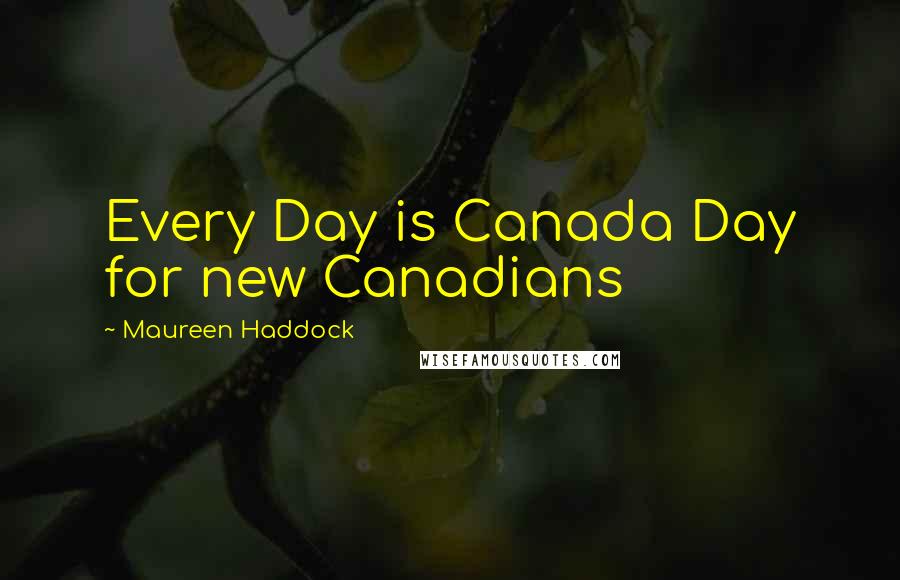 Maureen Haddock quotes: Every Day is Canada Day for new Canadians