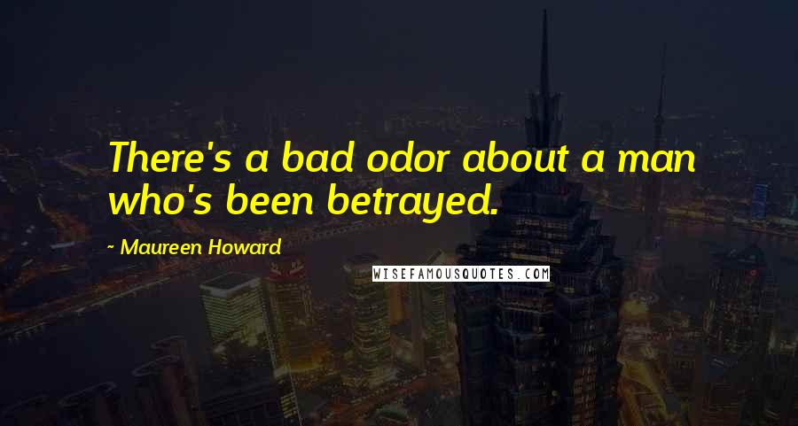 Maureen Howard quotes: There's a bad odor about a man who's been betrayed.