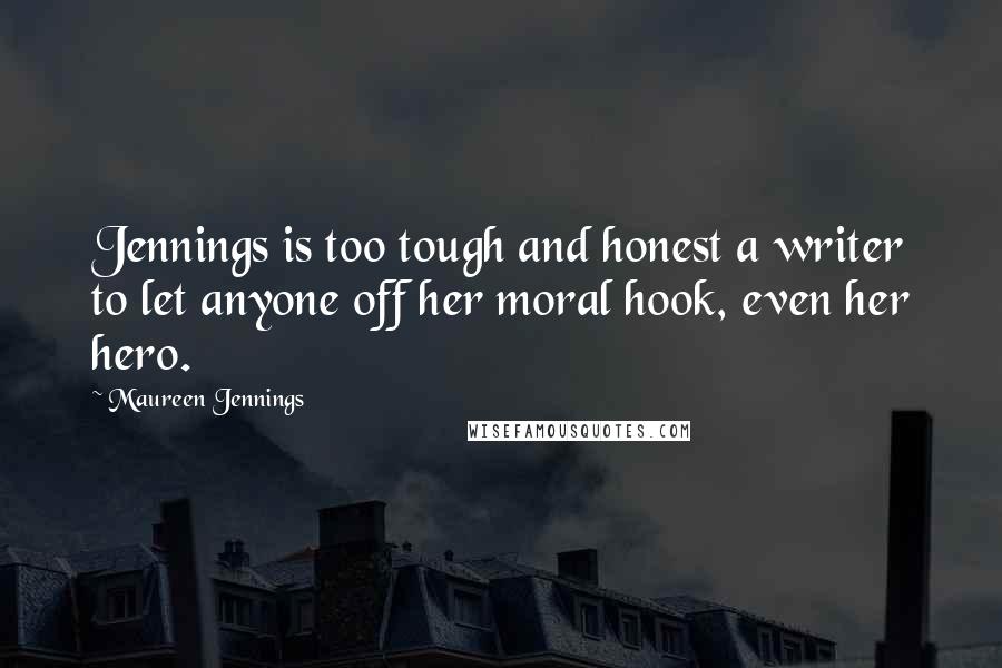 Maureen Jennings quotes: Jennings is too tough and honest a writer to let anyone off her moral hook, even her hero. Maureen Jennings quotes: Jennings is too tough and honest a writer to let anyone off her moral hook, even her hero.