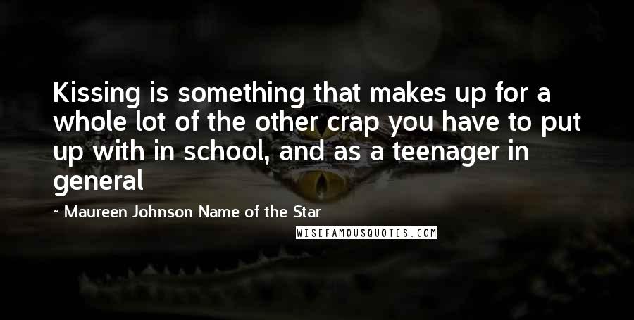 Maureen Johnson Name Of The Star quotes: Kissing is something that makes up for a whole lot of the other crap you have to put up with in school, and as a teenager in general