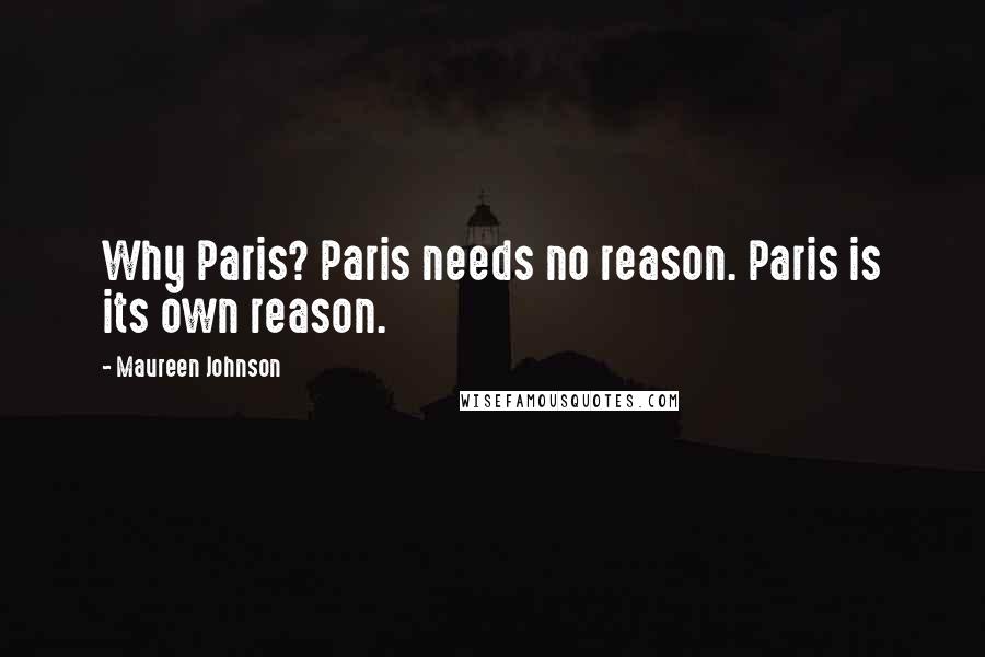 Maureen Johnson quotes: Why Paris? Paris needs no reason. Paris is its own reason.
