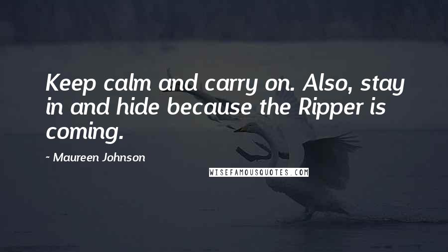 Maureen Johnson quotes: Keep calm and carry on. Also, stay in and hide because the Ripper is coming.