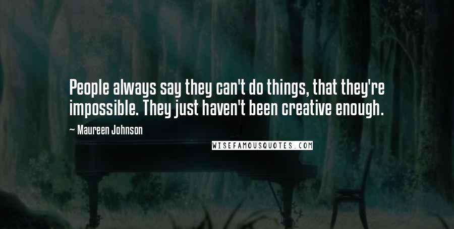 Maureen Johnson quotes: People always say they can't do things, that they're impossible. They just haven't been creative enough.