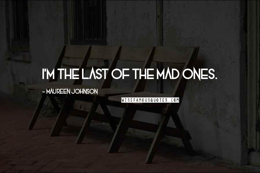 Maureen Johnson quotes: I'm the last of the mad ones.