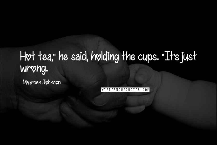 Maureen Johnson quotes: Hot tea," he said, holding the cups. "It's just wrong.