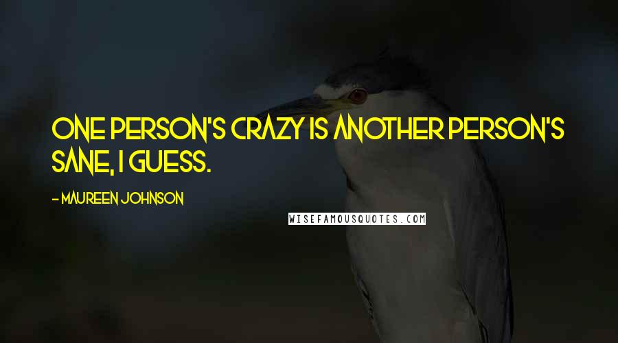Maureen Johnson quotes: One person's crazy is another person's sane, I guess.