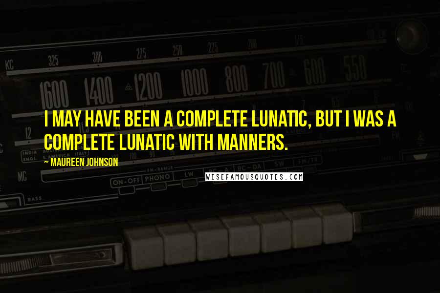 Maureen Johnson quotes: I may have been a complete lunatic, but I was a complete lunatic with manners.