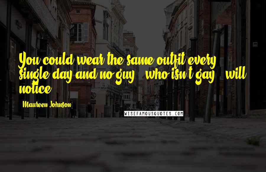 Maureen Johnson quotes: You could wear the same outfit every single day and no guy - who isn't gay - will notice.