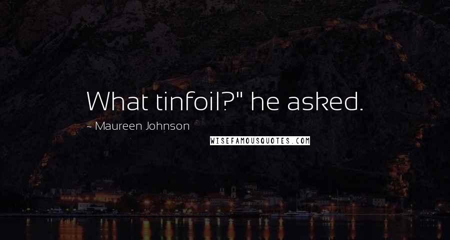 Maureen Johnson quotes: What tinfoil?" he asked.