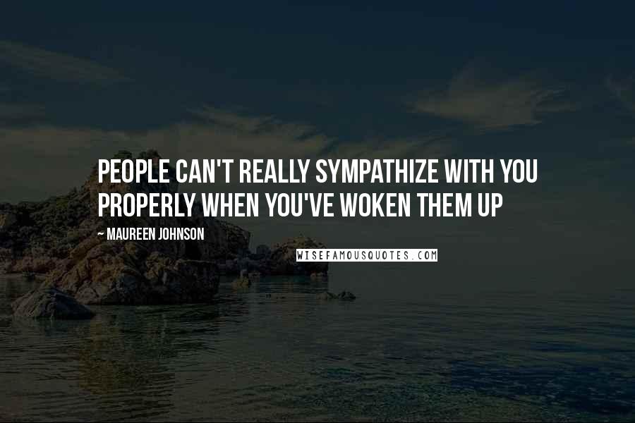 Maureen Johnson quotes: People can't really sympathize with you properly when you've woken them up