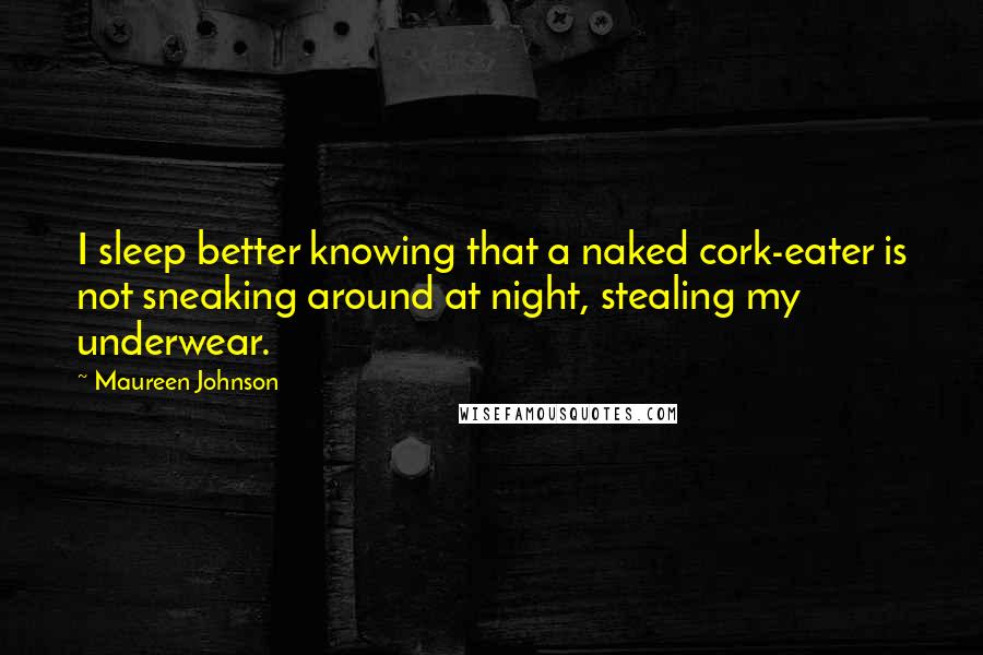 Maureen Johnson quotes: I sleep better knowing that a naked cork-eater is not sneaking around at night, stealing my underwear.