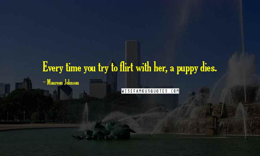 Maureen Johnson quotes: Every time you try to flirt with her, a puppy dies.