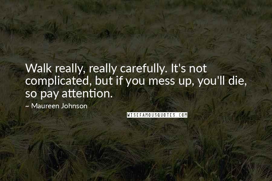Maureen Johnson quotes: Walk really, really carefully. It's not complicated, but if you mess up, you'll die, so pay attention.