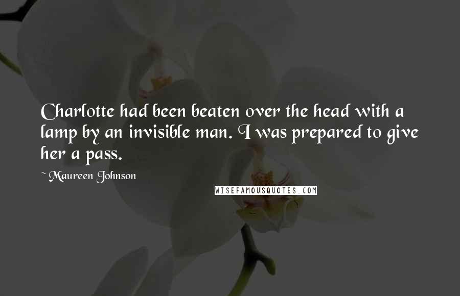 Maureen Johnson quotes: Charlotte had been beaten over the head with a lamp by an invisible man. I was prepared to give her a pass. Maureen Johnson quotes: Charlotte had been beaten over the head with a lamp by an invisible man. I was prepared to give her a pass.