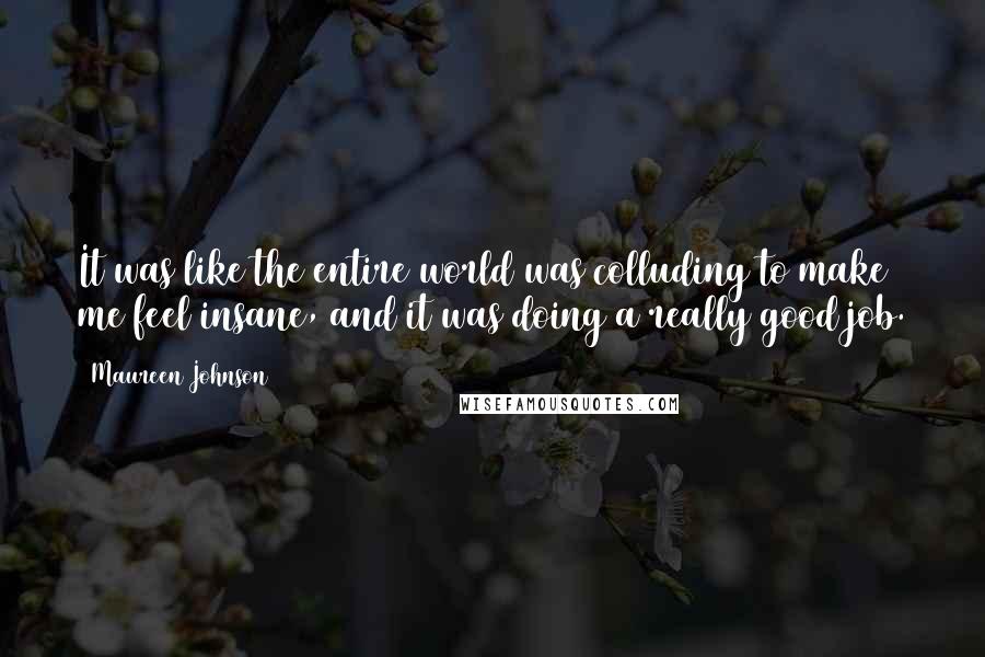 Maureen Johnson quotes: It was like the entire world was colluding to make me feel insane, and it was doing a really good job.