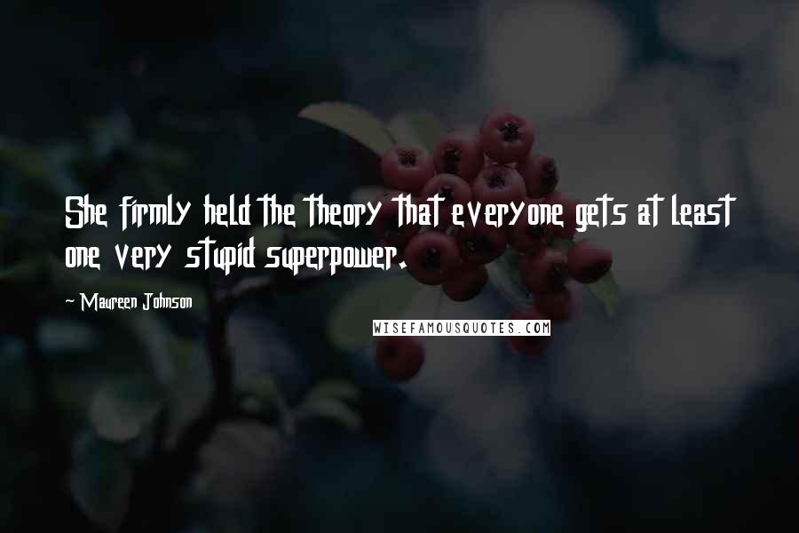 Maureen Johnson quotes: She firmly held the theory that everyone gets at least one very stupid superpower.