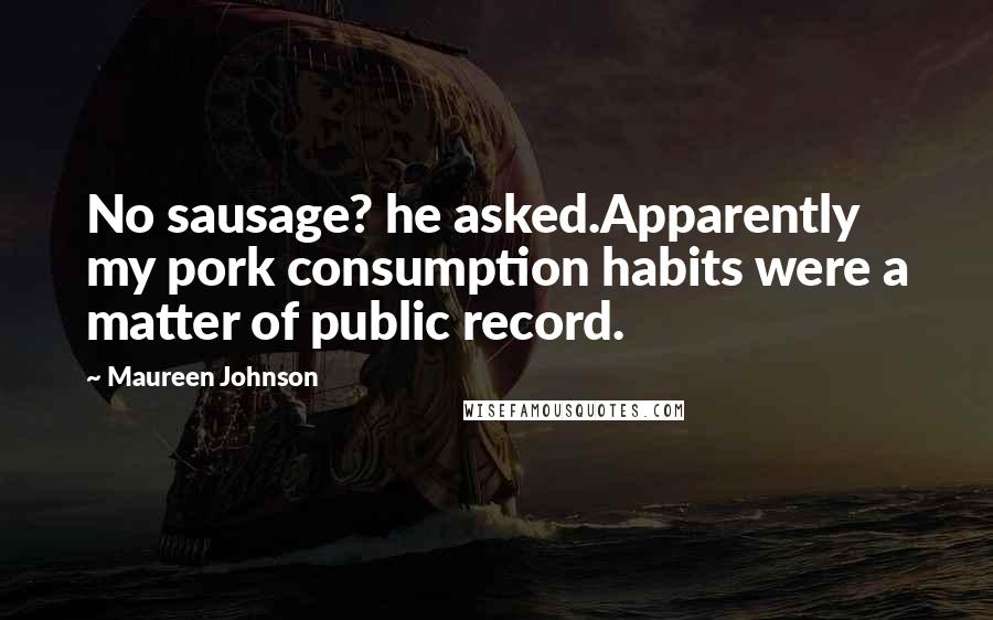 Maureen Johnson quotes: No sausage? he asked.Apparently my pork consumption habits were a matter of public record.