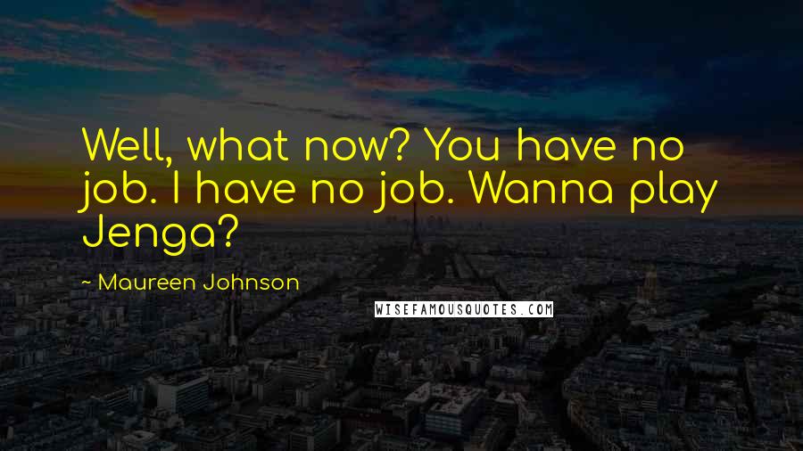 Maureen Johnson quotes: Well, what now? You have no job. I have no job. Wanna play Jenga?