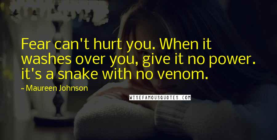 Maureen Johnson quotes: Fear can't hurt you. When it washes over you, give it no power. it's a snake with no venom.