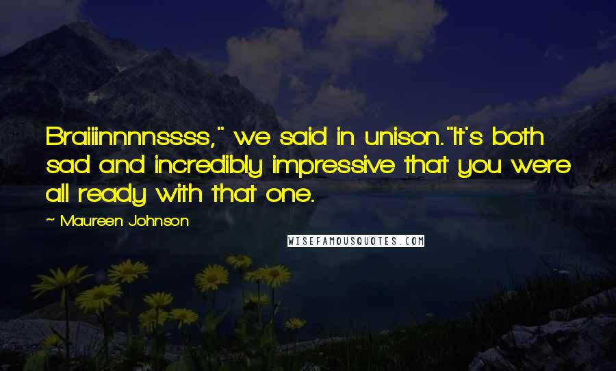 Maureen Johnson quotes: Braiiinnnnssss," we said in unison."It's both sad and incredibly impressive that you were all ready with that one. Maureen Johnson quotes: Braiiinnnnssss," we said in unison."It's both sad and incredibly impressive that you were all ready with that one.