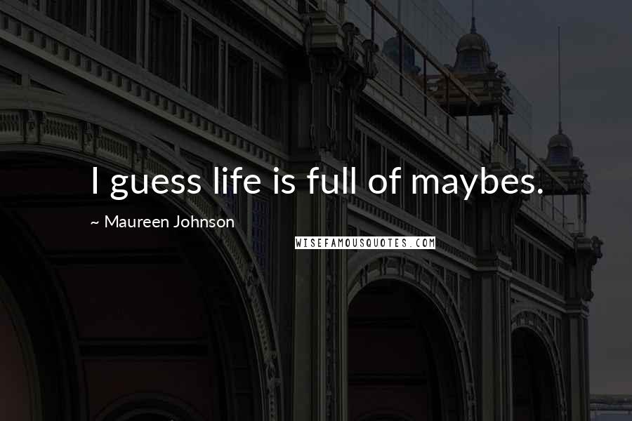 Maureen Johnson quotes: I guess life is full of maybes.