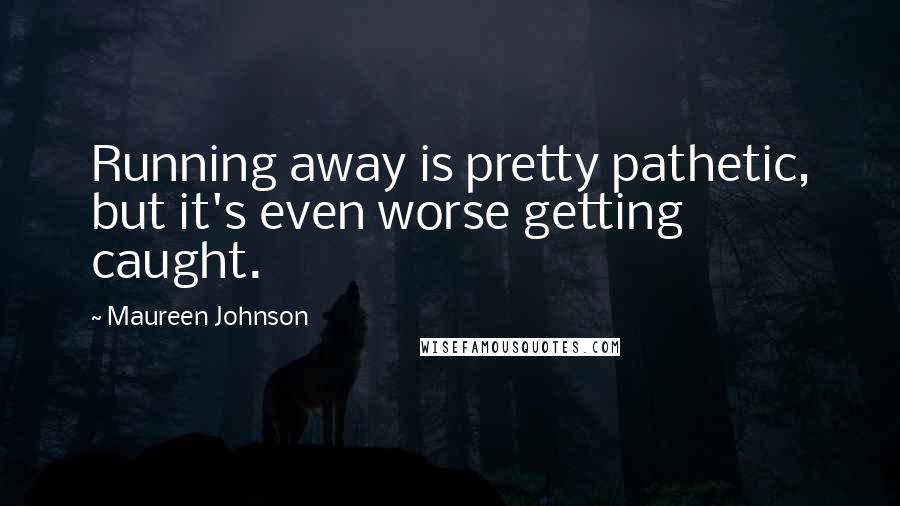 Maureen Johnson quotes: Running away is pretty pathetic, but it's even worse getting caught.