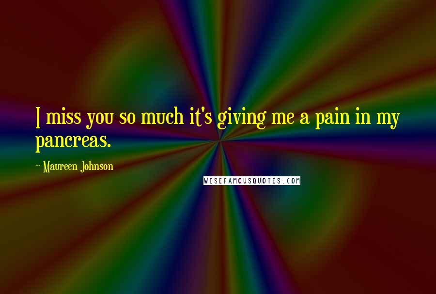 Maureen Johnson quotes: I miss you so much it's giving me a pain in my pancreas.
