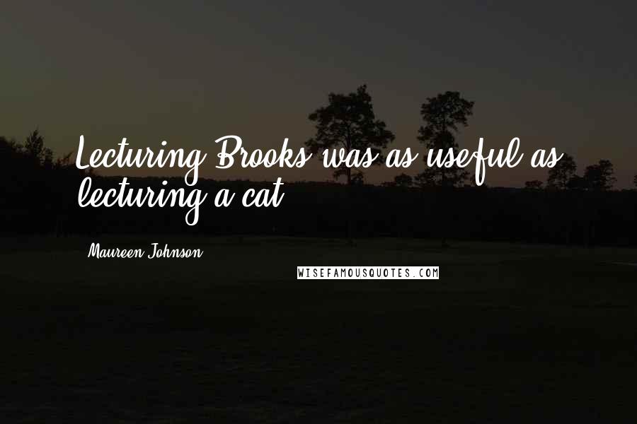 Maureen Johnson quotes: Lecturing Brooks was as useful as lecturing a cat.