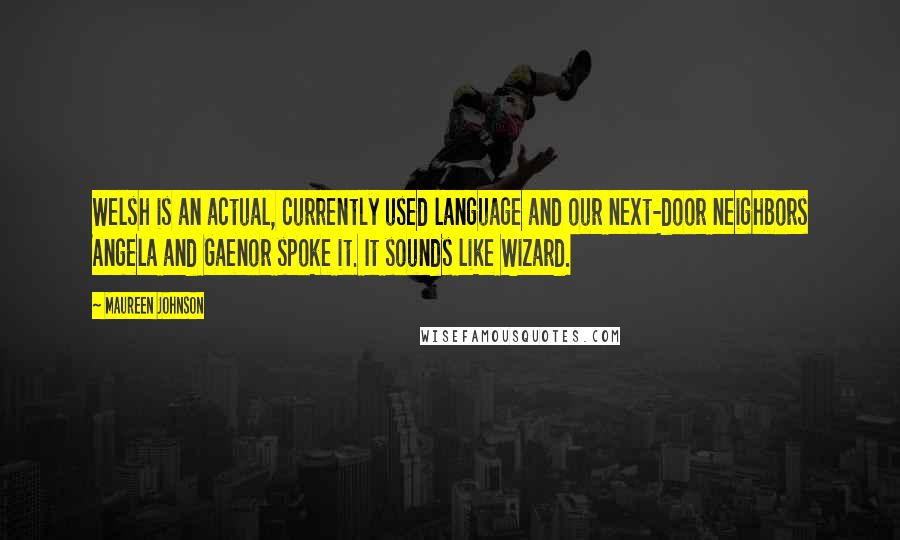 Maureen Johnson quotes: Welsh is an actual, currently used language and our next-door neighbors Angela and Gaenor spoke it. It sounds like Wizard.