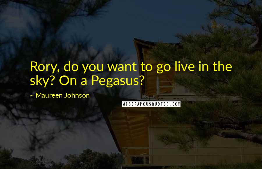 Maureen Johnson quotes: Rory, do you want to go live in the sky? On a Pegasus?