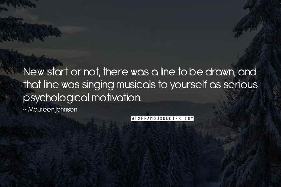 Maureen Johnson quotes: New start or not, there was a line to be drawn, and that line was singing musicals to yourself as serious psychological motivation. Maureen Johnson quotes: New start or not, there was a line to be drawn, and that line was singing musicals to yourself as serious psychological motivation.