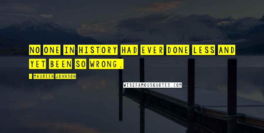 Maureen Johnson quotes: No one in history had ever done less and yet been so wrong.